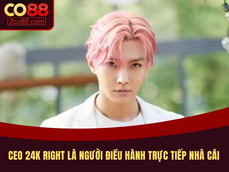 CEO 24K Right là người điều hành trực tiếp nhà cái