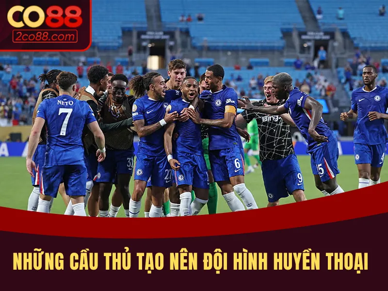 Các chiến binh tạo nên đội hình huyền thoại Chelsea