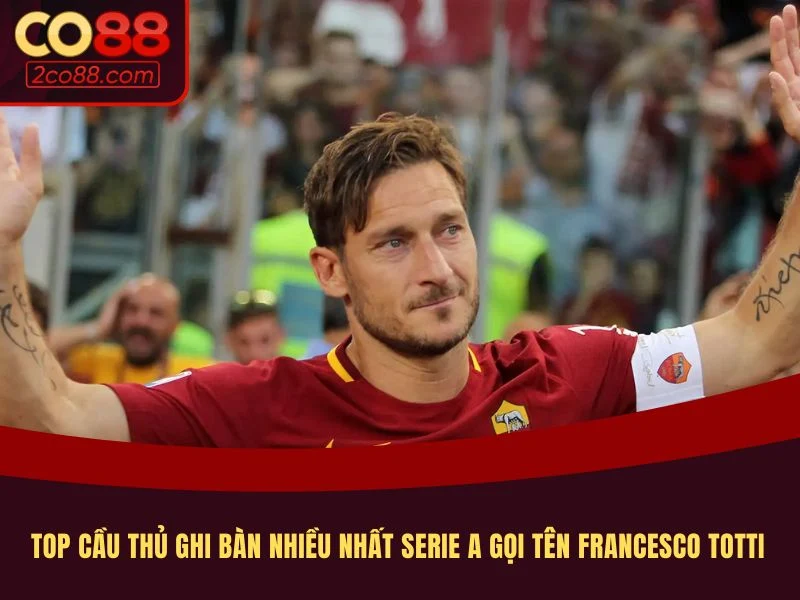 Top cầu thủ ghi bàn nhiều nhất Serie A gọi tên Francesco Totti