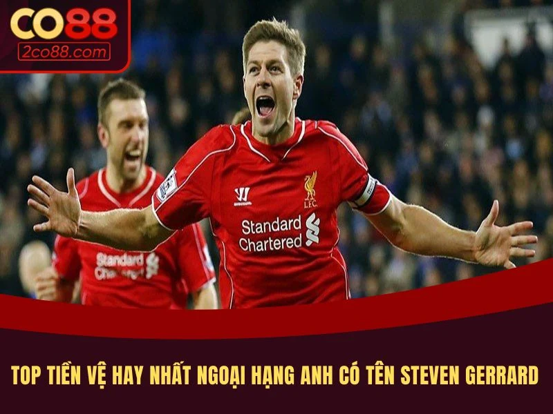 Top tiền vệ hay nhất ngoại hạng Anh có tên Steven Gerrard